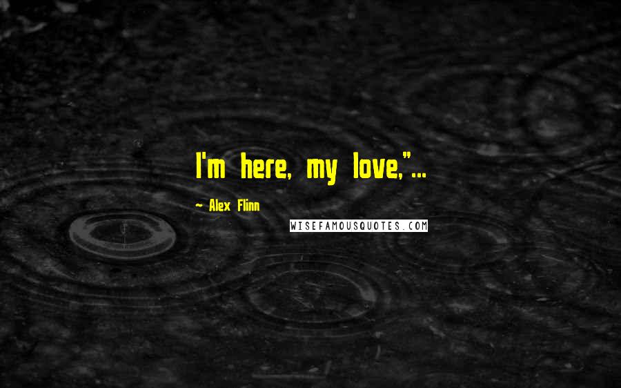 Alex Flinn Quotes: I'm here, my love,"...