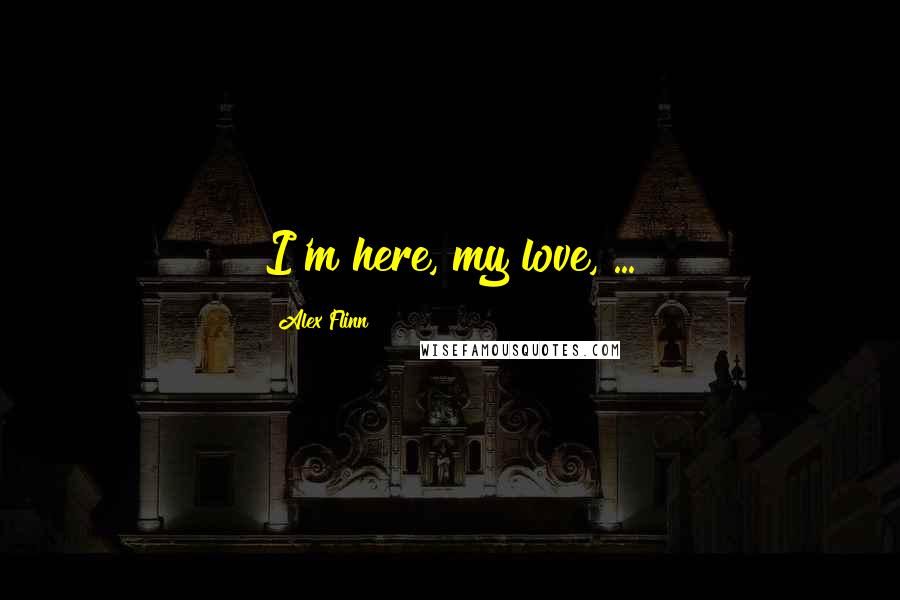 Alex Flinn Quotes: I'm here, my love,"...