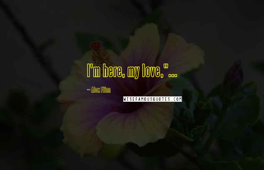 Alex Flinn Quotes: I'm here, my love,"...