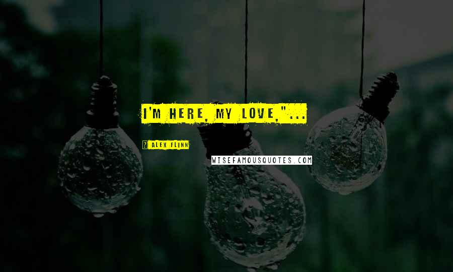 Alex Flinn Quotes: I'm here, my love,"...