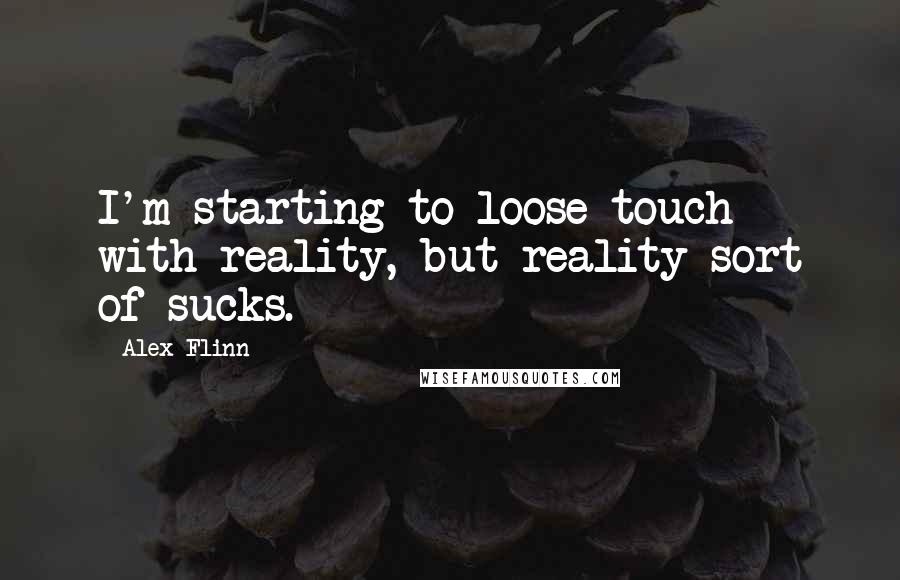 Alex Flinn Quotes: I'm starting to loose touch with reality, but reality sort of sucks.