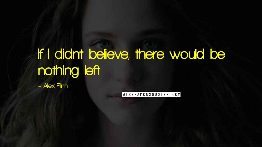 Alex Flinn Quotes: If I didn't believe, there would be nothing left.