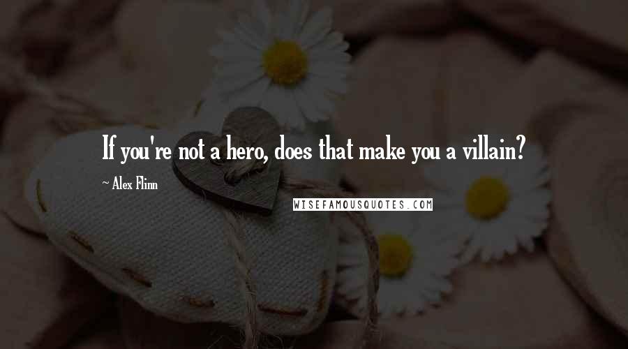 Alex Flinn Quotes: If you're not a hero, does that make you a villain?