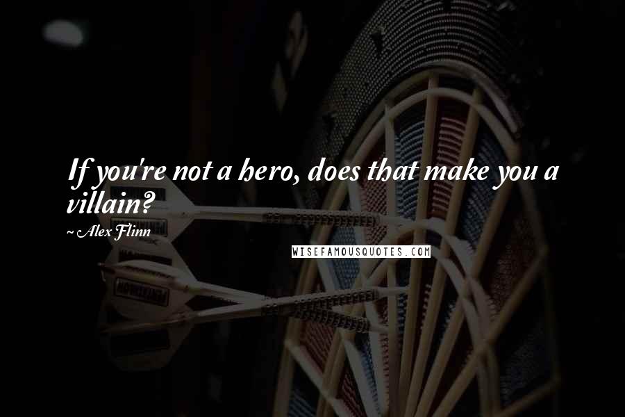 Alex Flinn Quotes: If you're not a hero, does that make you a villain?