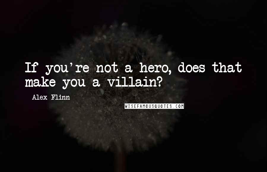 Alex Flinn Quotes: If you're not a hero, does that make you a villain?