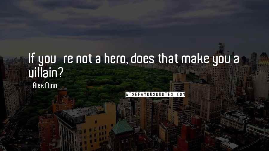 Alex Flinn Quotes: If you're not a hero, does that make you a villain?