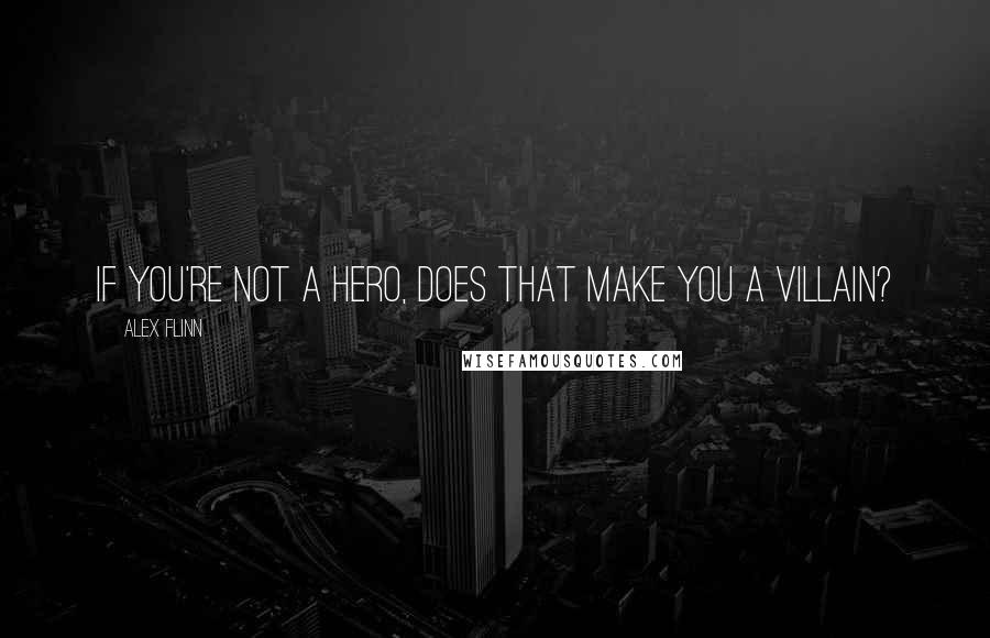 Alex Flinn Quotes: If you're not a hero, does that make you a villain?