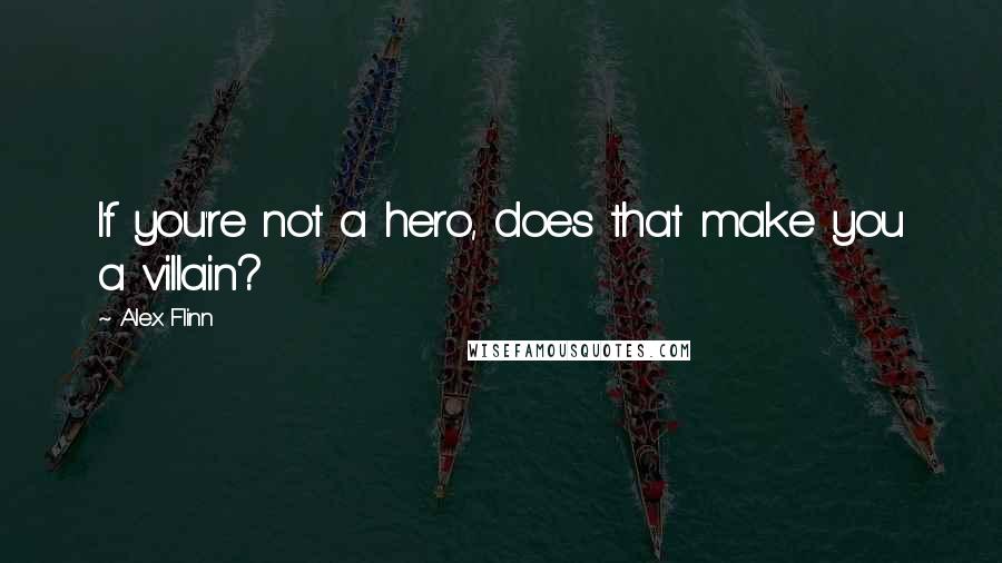Alex Flinn Quotes: If you're not a hero, does that make you a villain?