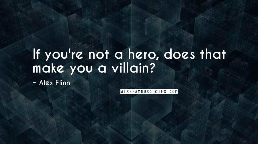 Alex Flinn Quotes: If you're not a hero, does that make you a villain?