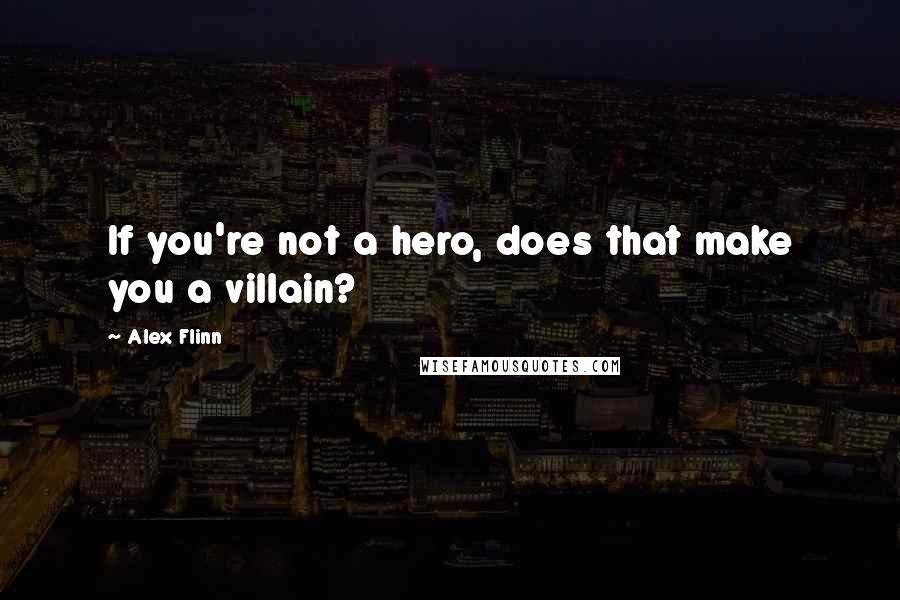 Alex Flinn Quotes: If you're not a hero, does that make you a villain?