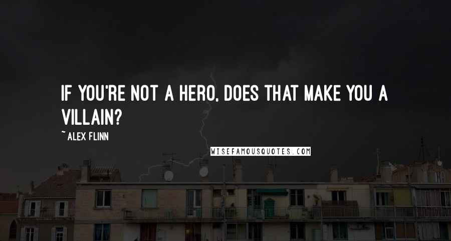 Alex Flinn Quotes: If you're not a hero, does that make you a villain?