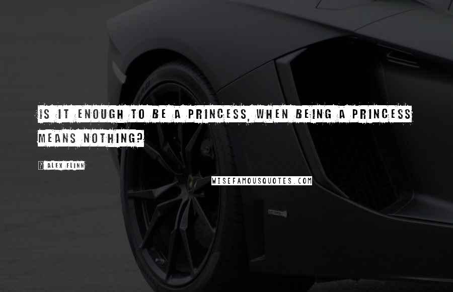 Alex Flinn Quotes: Is it enough to be a princess, when being a princess means nothing?