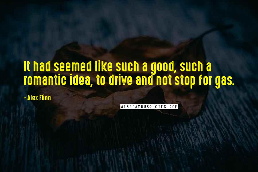 Alex Flinn Quotes: It had seemed like such a good, such a romantic idea, to drive and not stop for gas.