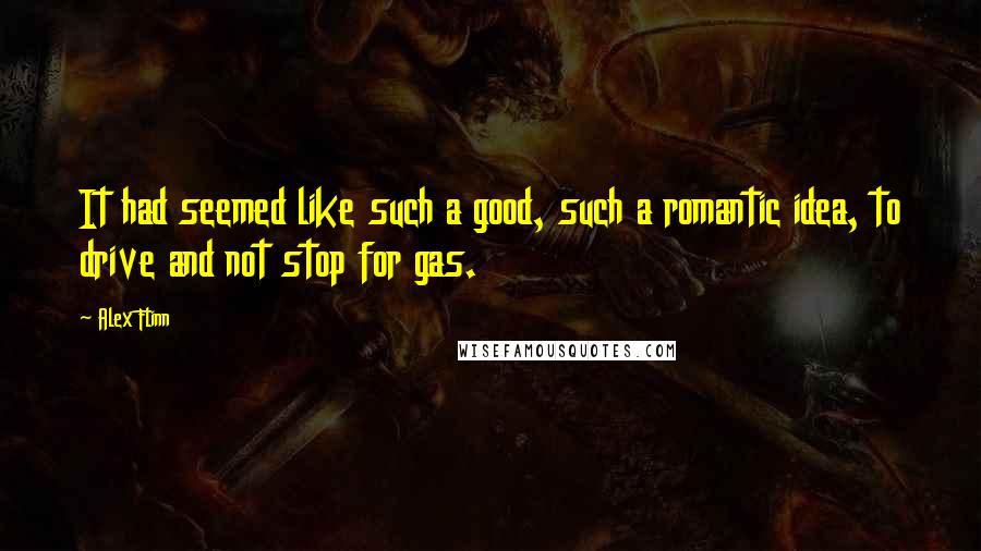 Alex Flinn Quotes: It had seemed like such a good, such a romantic idea, to drive and not stop for gas.