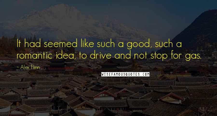 Alex Flinn Quotes: It had seemed like such a good, such a romantic idea, to drive and not stop for gas.