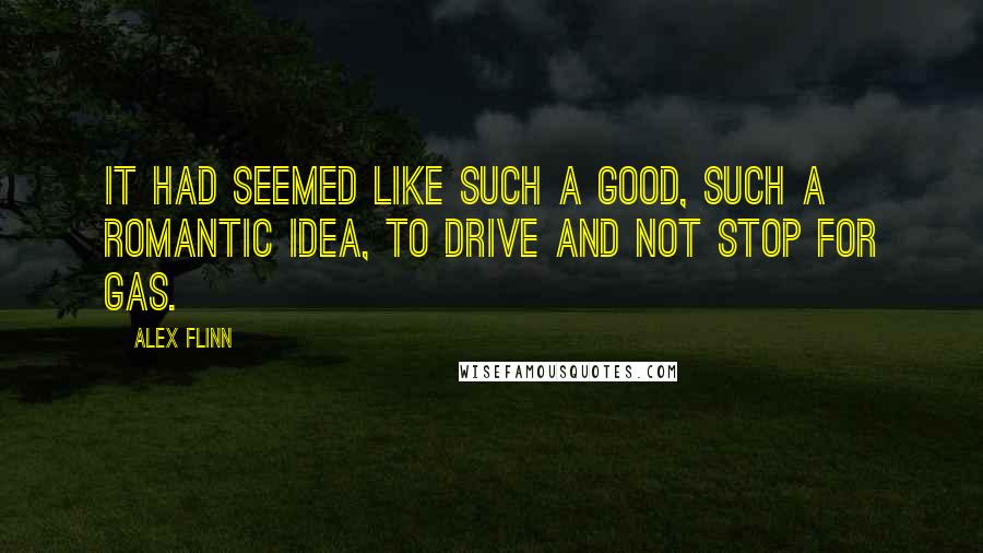 Alex Flinn Quotes: It had seemed like such a good, such a romantic idea, to drive and not stop for gas.