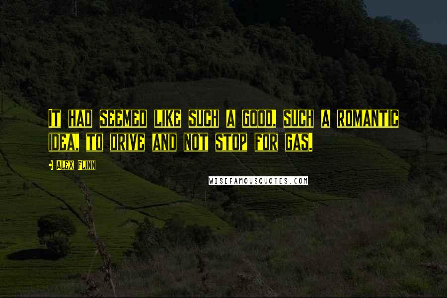 Alex Flinn Quotes: It had seemed like such a good, such a romantic idea, to drive and not stop for gas.