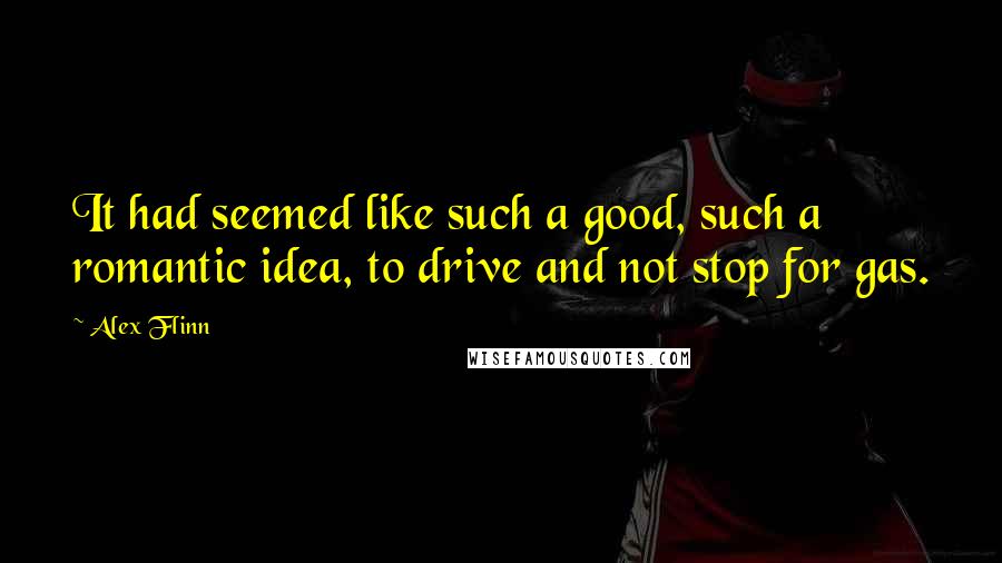 Alex Flinn Quotes: It had seemed like such a good, such a romantic idea, to drive and not stop for gas.