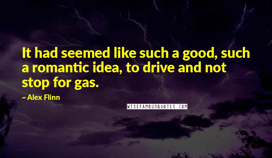 Alex Flinn Quotes: It had seemed like such a good, such a romantic idea, to drive and not stop for gas.