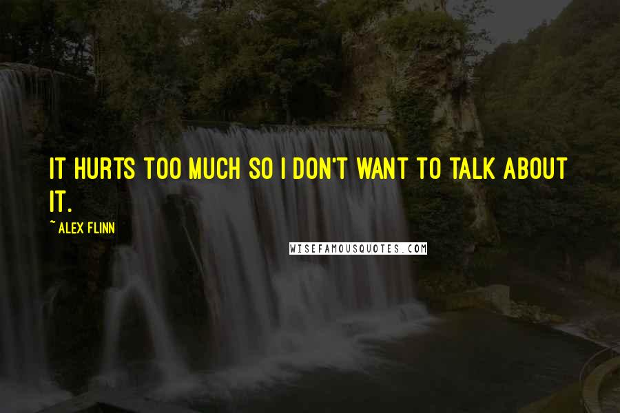 Alex Flinn Quotes: It hurts too much so I don't want to talk about it.