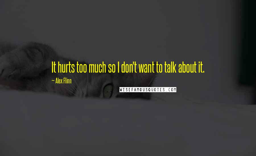 Alex Flinn Quotes: It hurts too much so I don't want to talk about it.