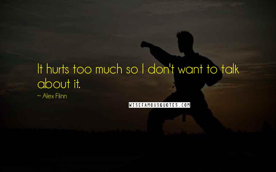 Alex Flinn Quotes: It hurts too much so I don't want to talk about it.