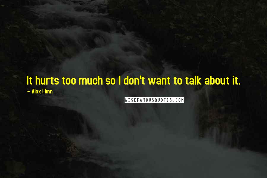 Alex Flinn Quotes: It hurts too much so I don't want to talk about it.