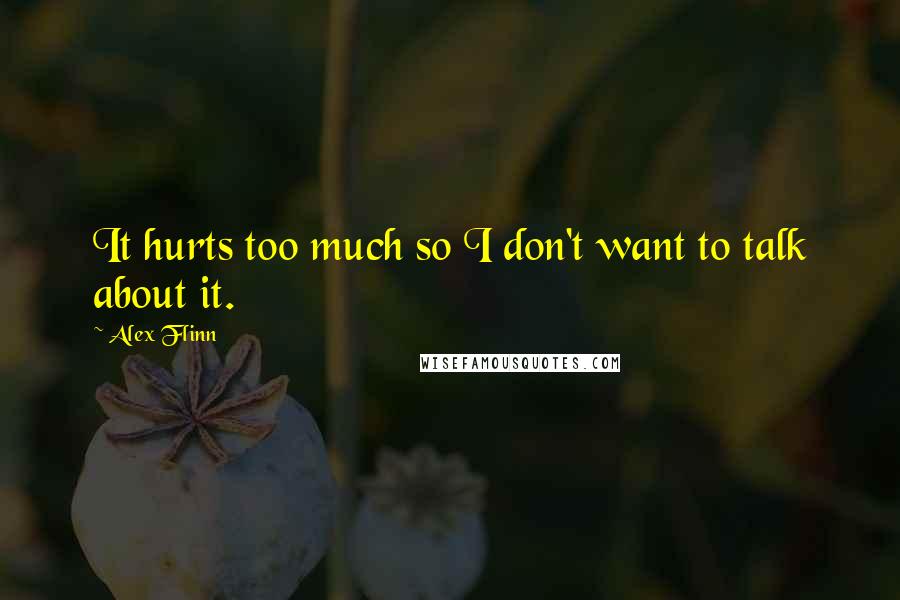 Alex Flinn Quotes: It hurts too much so I don't want to talk about it.