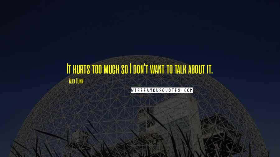 Alex Flinn Quotes: It hurts too much so I don't want to talk about it.