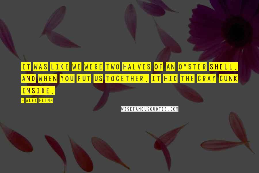 Alex Flinn Quotes: It was like we were two halves of an oyster shell, and when you put us together, it hid the gray gunk inside.