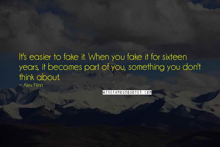 Alex Flinn Quotes: It's easier to fake it. When you fake it for sixteen years, it becomes part of you, something you don't think about.