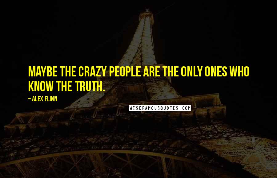 Alex Flinn Quotes: Maybe the crazy people are the only ones who know the truth.