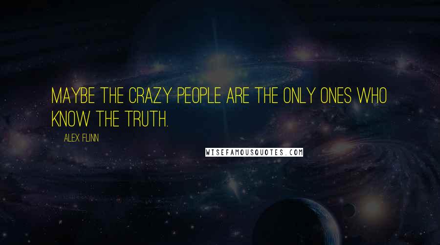 Alex Flinn Quotes: Maybe the crazy people are the only ones who know the truth.