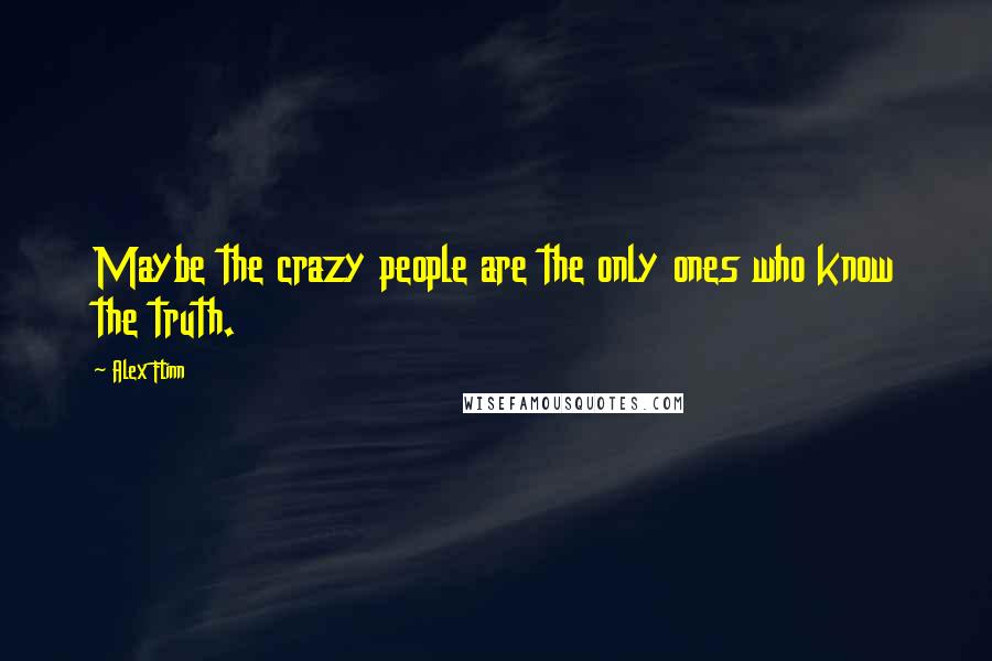 Alex Flinn Quotes: Maybe the crazy people are the only ones who know the truth.
