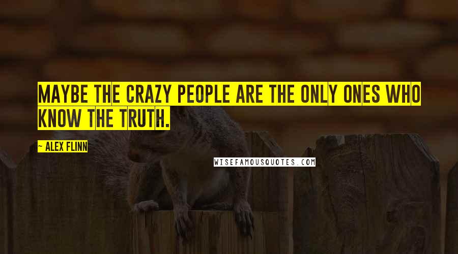 Alex Flinn Quotes: Maybe the crazy people are the only ones who know the truth.