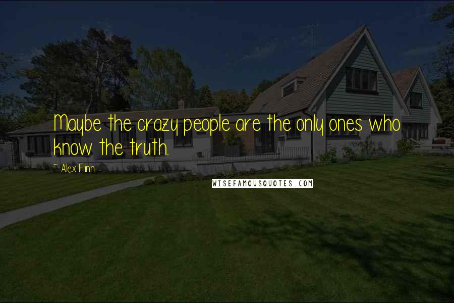 Alex Flinn Quotes: Maybe the crazy people are the only ones who know the truth.