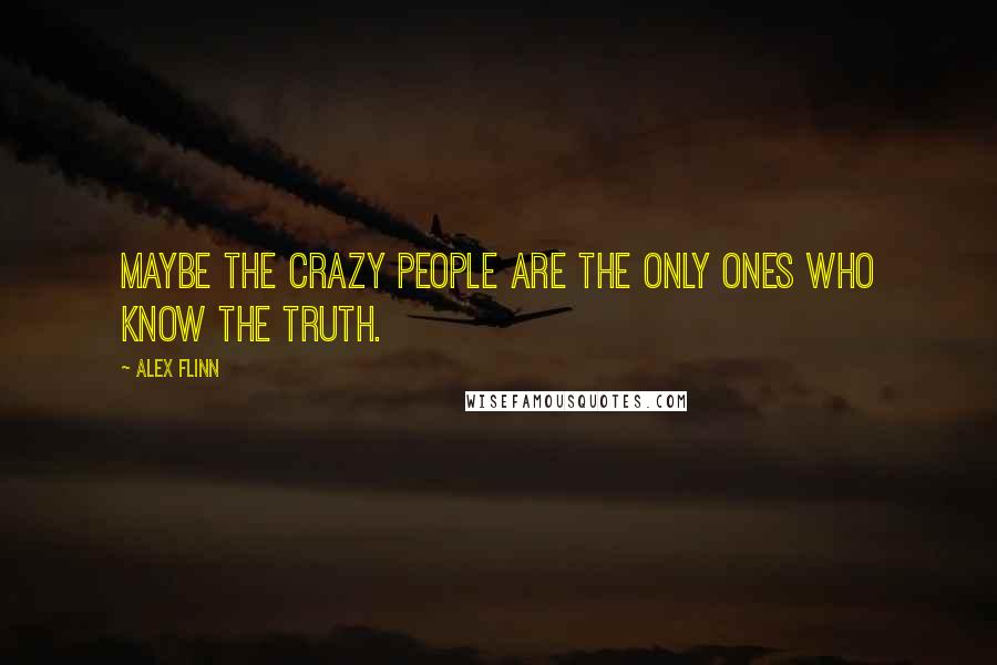 Alex Flinn Quotes: Maybe the crazy people are the only ones who know the truth.
