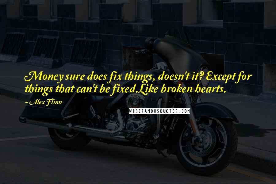 Alex Flinn Quotes: Money sure does fix things, doesn't it? Except for things that can't be fixed.Like broken hearts.