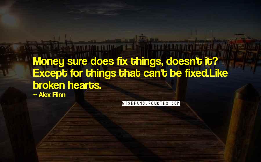 Alex Flinn Quotes: Money sure does fix things, doesn't it? Except for things that can't be fixed.Like broken hearts.