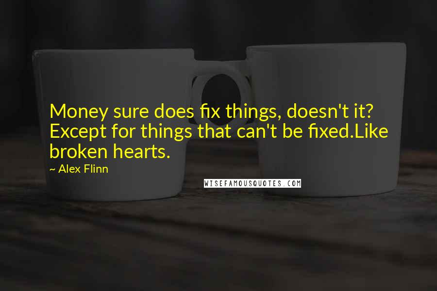 Alex Flinn Quotes: Money sure does fix things, doesn't it? Except for things that can't be fixed.Like broken hearts.