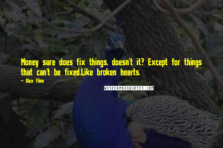 Alex Flinn Quotes: Money sure does fix things, doesn't it? Except for things that can't be fixed.Like broken hearts.