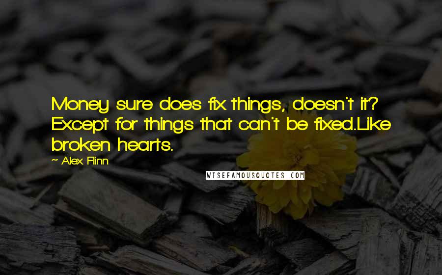 Alex Flinn Quotes: Money sure does fix things, doesn't it? Except for things that can't be fixed.Like broken hearts.