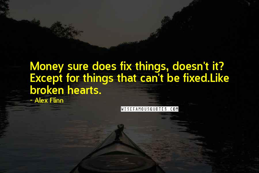 Alex Flinn Quotes: Money sure does fix things, doesn't it? Except for things that can't be fixed.Like broken hearts.