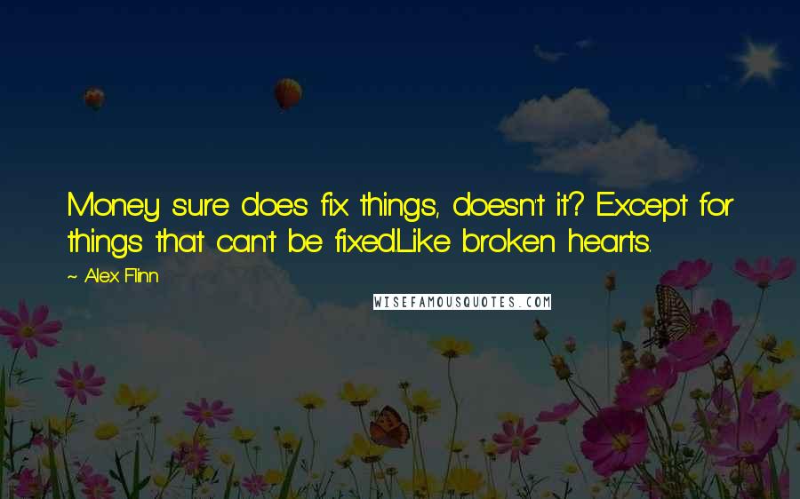 Alex Flinn Quotes: Money sure does fix things, doesn't it? Except for things that can't be fixed.Like broken hearts.