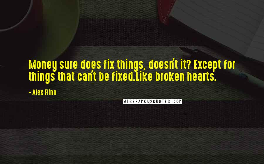 Alex Flinn Quotes: Money sure does fix things, doesn't it? Except for things that can't be fixed.Like broken hearts.