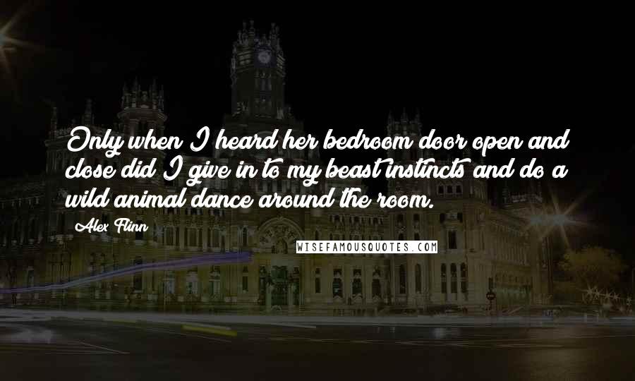 Alex Flinn Quotes: Only when I heard her bedroom door open and close did I give in to my beast instincts and do a wild animal dance around the room.