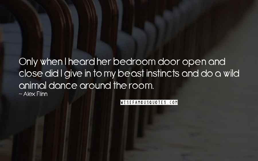 Alex Flinn Quotes: Only when I heard her bedroom door open and close did I give in to my beast instincts and do a wild animal dance around the room.