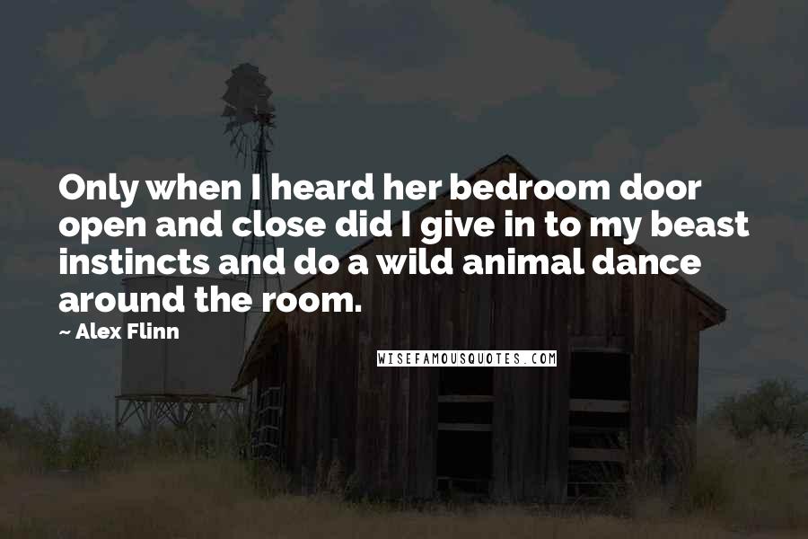 Alex Flinn Quotes: Only when I heard her bedroom door open and close did I give in to my beast instincts and do a wild animal dance around the room.