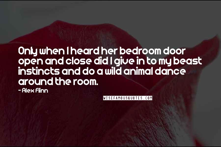 Alex Flinn Quotes: Only when I heard her bedroom door open and close did I give in to my beast instincts and do a wild animal dance around the room.