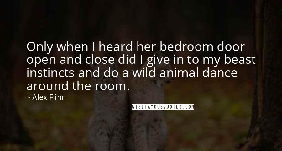 Alex Flinn Quotes: Only when I heard her bedroom door open and close did I give in to my beast instincts and do a wild animal dance around the room.